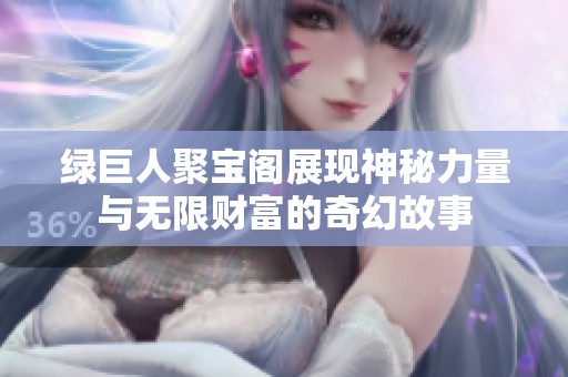 绿巨人聚宝阁展现神秘力量与无限财富的奇幻故事