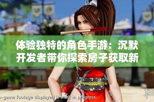 体验独特的角色手游：沉默开发者带你探索房子获取新方式