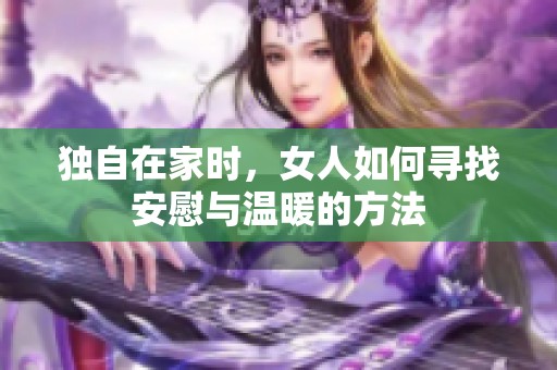 独自在家时，女人如何寻找安慰与温暖的方法