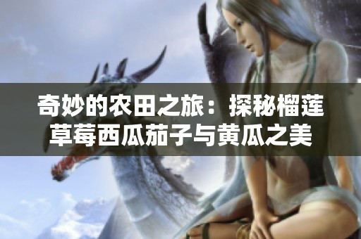 奇妙的农田之旅：探秘榴莲草莓西瓜茄子与黄瓜之美