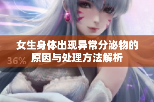 女生身体出现异常分泌物的原因与处理方法解析