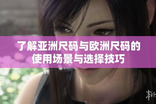 了解亚洲尺码与欧洲尺码的使用场景与选择技巧