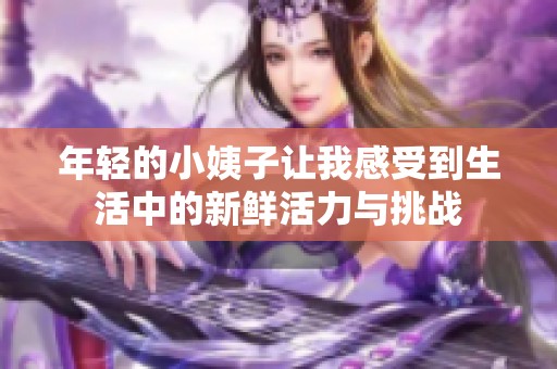 年轻的小姨子让我感受到生活中的新鲜活力与挑战