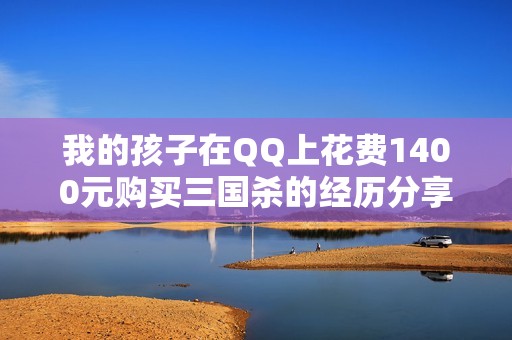 我的孩子在QQ上花费1400元购买三国杀的经历分享