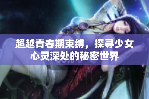 超越青春期束缚，探寻少女心灵深处的秘密世界