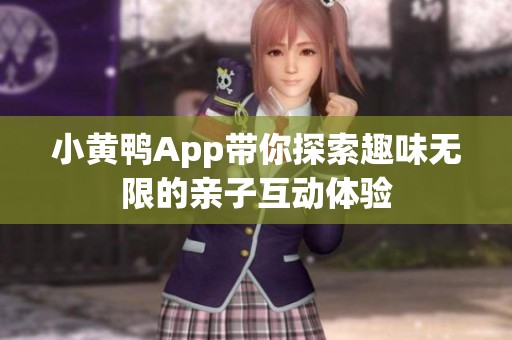 小黄鸭App带你探索趣味无限的亲子互动体验
