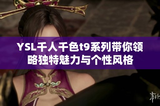 YSL千人千色t9系列带你领略独特魅力与个性风格