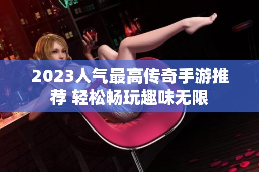 2023人气最高传奇手游推荐 轻松畅玩趣味无限