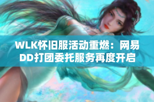 WLK怀旧服活动重燃：网易DD打团委托服务再度开启