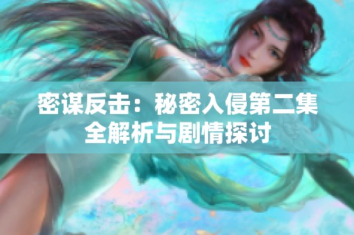 密谋反击：秘密入侵第二集全解析与剧情探讨