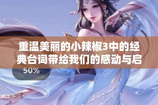 重温美丽的小辣椒3中的经典台词带给我们的感动与启示
