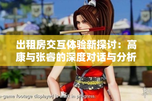 出租房交互体验新探讨：高康与张睿的深度对话与分析