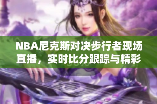 NBA尼克斯对决步行者现场直播，实时比分跟踪与精彩比赛回放