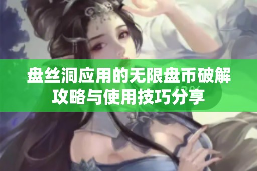 盘丝洞应用的无限盘币破解攻略与使用技巧分享