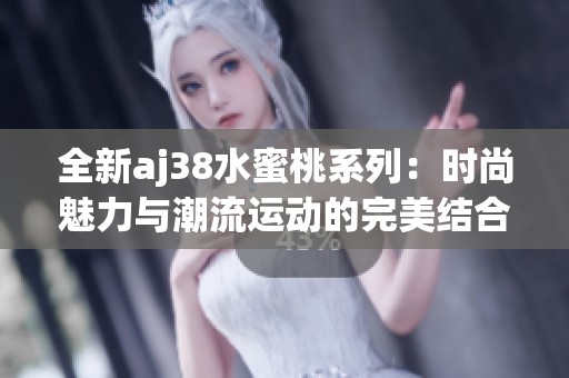 全新aj38水蜜桃系列：时尚魅力与潮流运动的完美结合