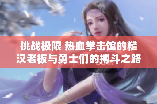 挑战极限 热血拳击馆的糙汉老板与勇士们的搏斗之路
