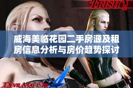 威海美临花园二手房源及租房信息分析与房价趋势探讨