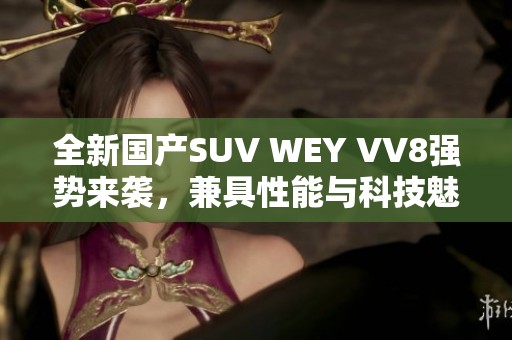 全新国产SUV WEY VV8强势来袭，兼具性能与科技魅力