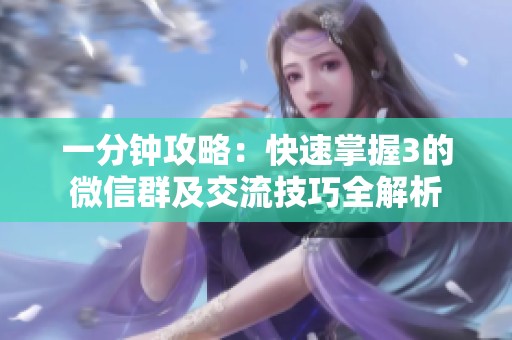 一分钟攻略：快速掌握3的微信群及交流技巧全解析
