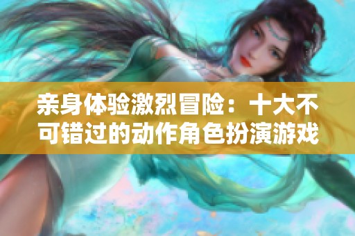 亲身体验激烈冒险：十大不可错过的动作角色扮演游戏推荐