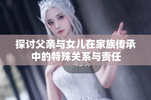 探讨父亲与女儿在家族传承中的特殊关系与责任