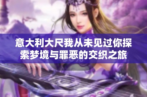 意大利大尺我从未见过你探索梦境与罪恶的交织之旅