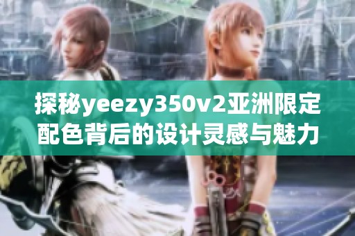 探秘yeezy350v2亚洲限定配色背后的设计灵感与魅力