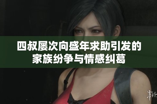 四叔屡次向盛年求助引发的家族纷争与情感纠葛