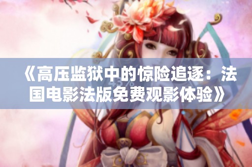 《高压监狱中的惊险追逐：法国电影法版免费观影体验》
