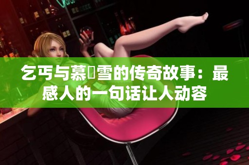 乞丐与慕葇雪的传奇故事：最感人的一句话让人动容