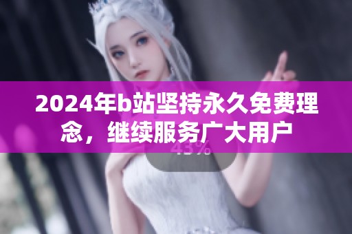 2024年b站坚持永久免费理念，继续服务广大用户