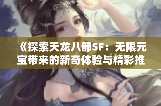 《探索天龙八部SF：无限元宝带来的新奇体验与精彩推荐》