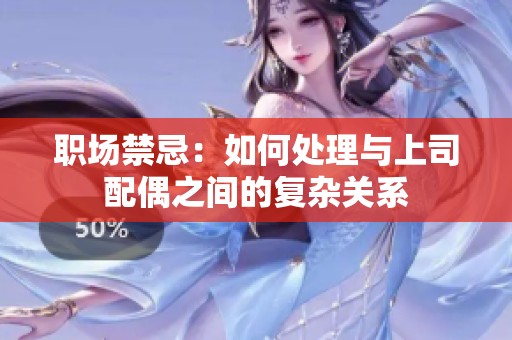 职场禁忌：如何处理与上司配偶之间的复杂关系