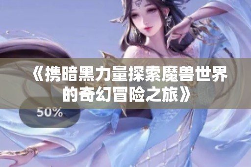 《携暗黑力量探索魔兽世界的奇幻冒险之旅》