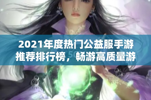 2021年度热门公益服手游推荐排行榜，畅游高质量游戏世界