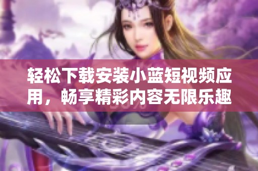 轻松下载安装小蓝短视频应用，畅享精彩内容无限乐趣