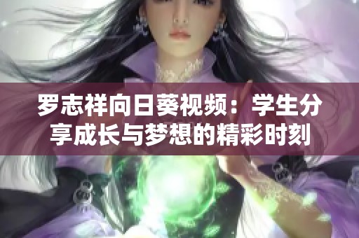 罗志祥向日葵视频：学生分享成长与梦想的精彩时刻