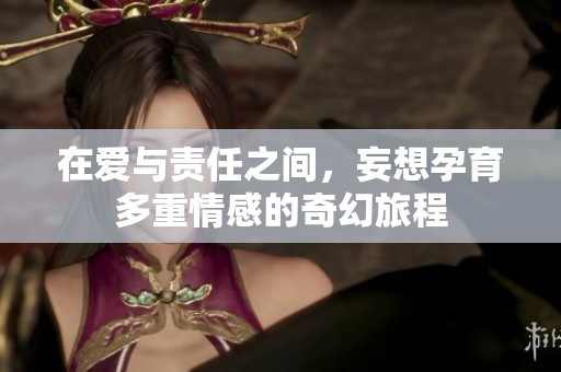 在爱与责任之间，妄想孕育多重情感的奇幻旅程
