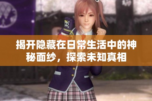 揭开隐藏在日常生活中的神秘面纱，探索未知真相