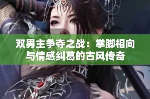 双男主争夺之战：拳脚相向与情感纠葛的古风传奇