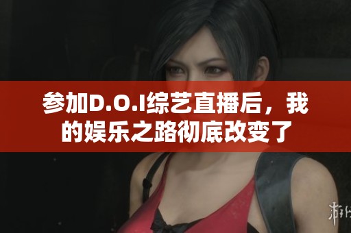 参加D.O.I综艺直播后，我的娱乐之路彻底改变了