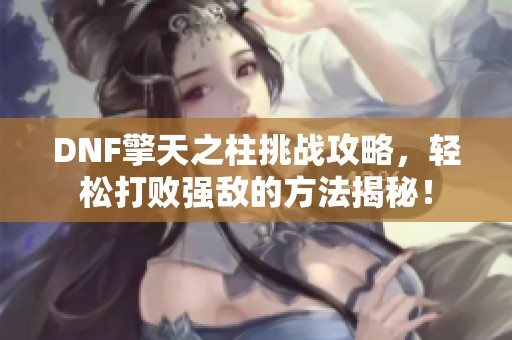 DNF擎天之柱挑战攻略，轻松打败强敌的方法揭秘！
