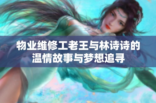 物业维修工老王与林诗诗的温情故事与梦想追寻