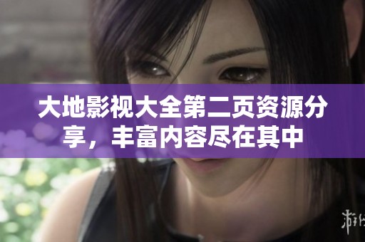 大地影视大全第二页资源分享，丰富内容尽在其中