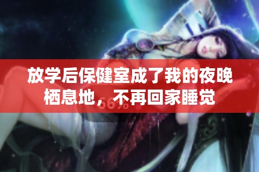 放学后保健室成了我的夜晚栖息地，不再回家睡觉
