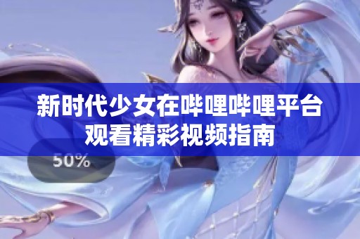 新时代少女在哔哩哔哩平台观看精彩视频指南