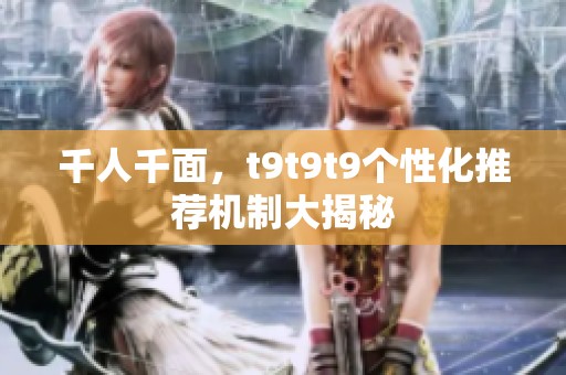 千人千面，t9t9t9个性化推荐机制大揭秘
