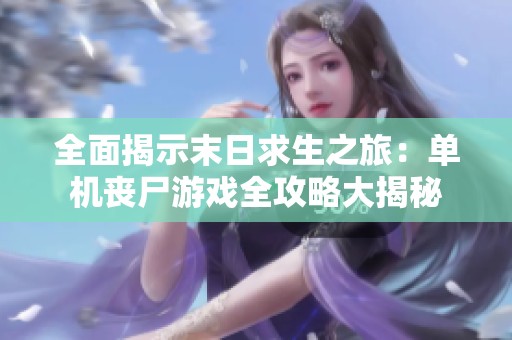 全面揭示末日求生之旅：单机丧尸游戏全攻略大揭秘