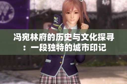冯宛林府的历史与文化探寻：一段独特的城市印记
