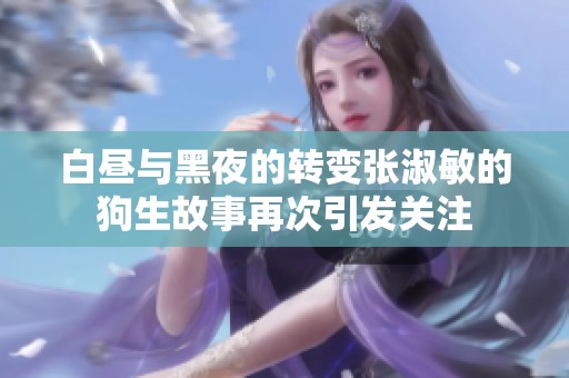 白昼与黑夜的转变张淑敏的狗生故事再次引发关注